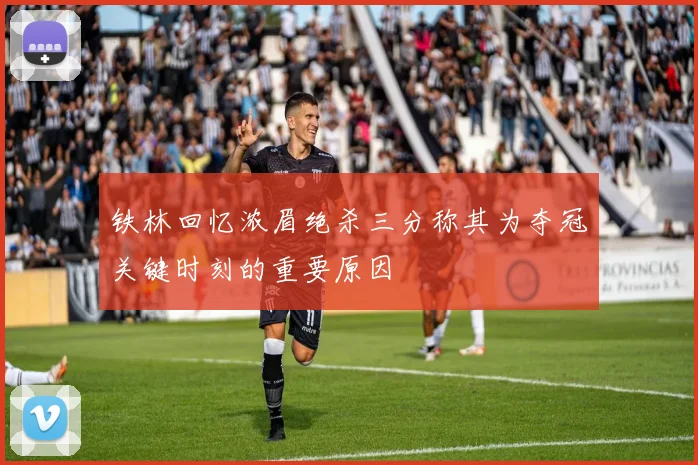 铁林回忆浓眉绝杀三分称其为夺冠关键时刻的重要原因