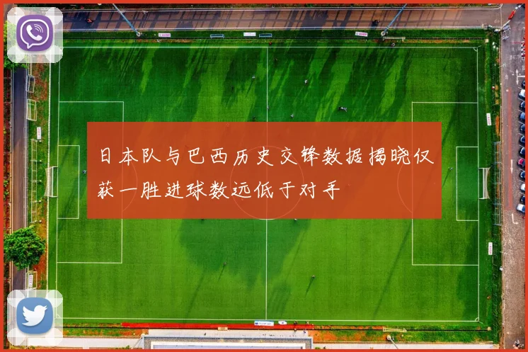 日本队与巴西历史交锋数据揭晓仅获一胜进球数远低于对手