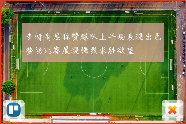 多特高层称赞球队上半场表现出色整场比赛展现强烈求胜欲望