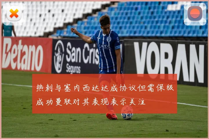 热刺与塞内西达达成协议但需保级成功曼联对其表现表示关注