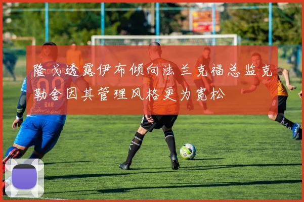 隆戈透露伊布倾向法兰克福总监克勒舍因其管理风格更为宽松