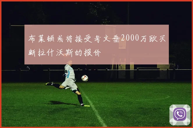 布莱顿或将接受考文垂2000万欧买断拉什沃斯的报价