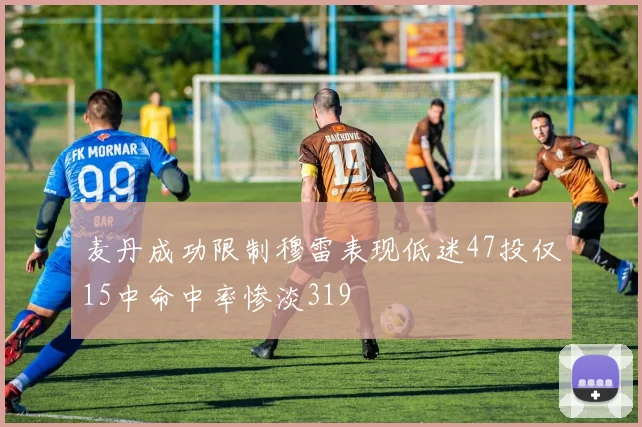 麦丹成功限制穆雷表现低迷47投仅15中命中率惨淡319