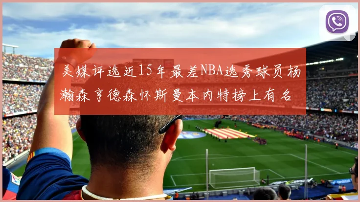 美媒评选近15年最差NBA选秀球员杨瀚森亨德森怀斯曼本内特榜上有名