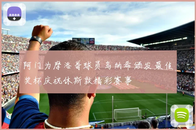 阿门为摩洛哥球员乌纳希颁发最佳奖杯庆祝休斯敦精彩赛事
