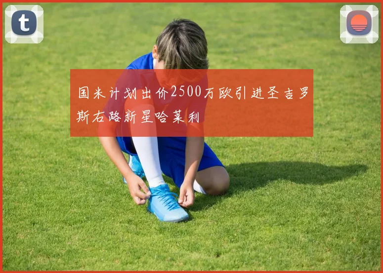 国米计划出价2500万欧引进圣吉罗斯右路新星哈莱利
