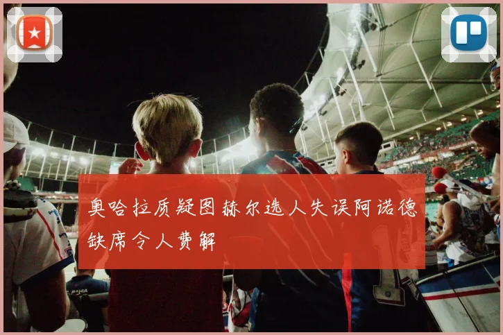 奥哈拉质疑图赫尔选人失误阿诺德缺席令人费解