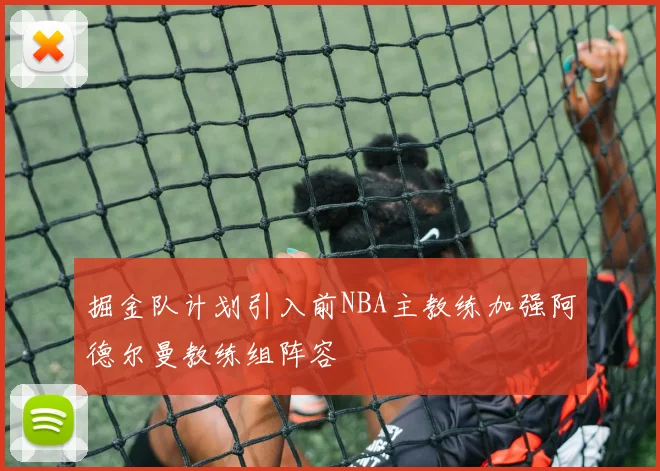 掘金队计划引入前NBA主教练加强阿德尔曼教练组阵容